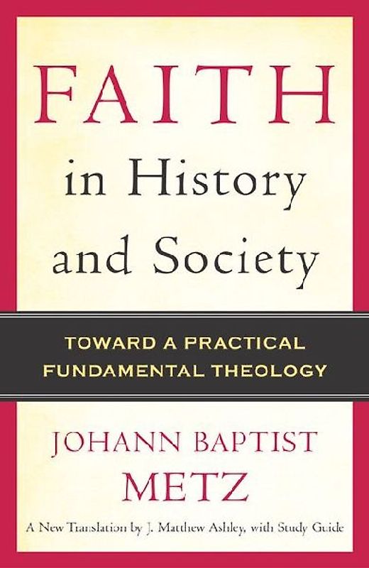 Faith in History and Society Toward a Practical Fundamental Theology