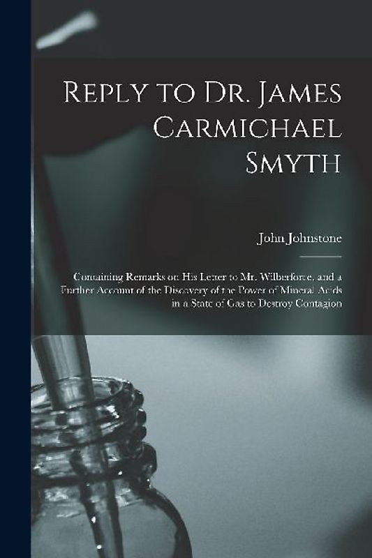 Reply to Dr. James Carmichael Smyth: Containing Remarks on His Letter to Mr. Wilberforce, and a Further Account of the Discovery of the Power of Miner