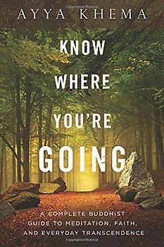 Know Where You're Going: A Complete Buddhist Guide to Meditation, Faith, and Everyday Transcendence