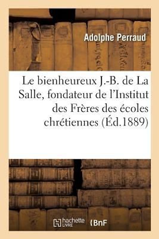 Le Bienheureux J.-B. de la Salle, Fondateur de l'Institut Des Frères Des Écoles Chrétiennes