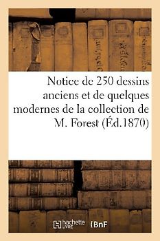 Notice de 250 Dessins Anciens Et de Quelques Modernes de la Collection de M. Forest