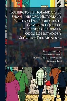 Comercio De Holanda O El Gran Thesoro Historial Y Politico Del Floreciente Comercio Que Los Holandeses Tienen En Todos Los Estados Y Señorios Del Mundo ...