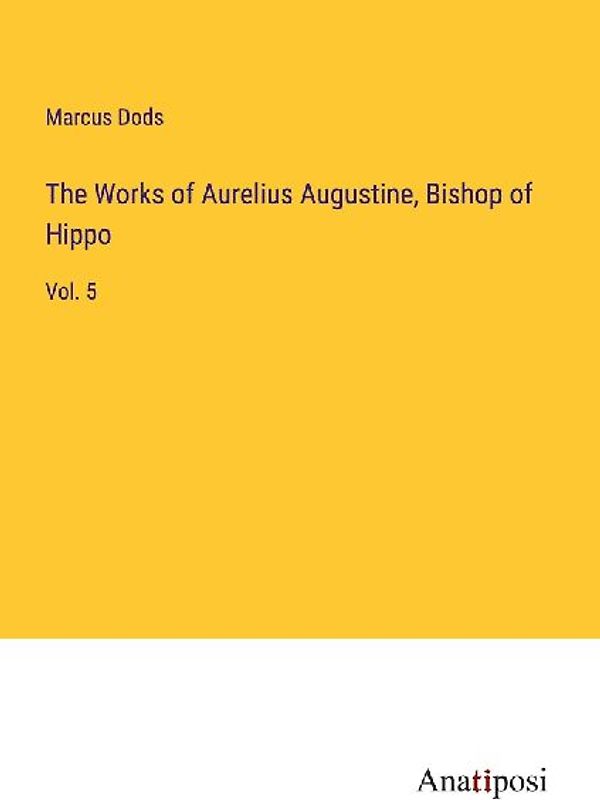 The Works of Aurelius Augustine, Bishop of Hippo
