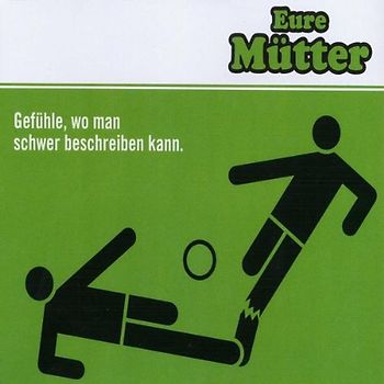 Eure Mütter - Gefühle, wo man schwer beschreiben kann.