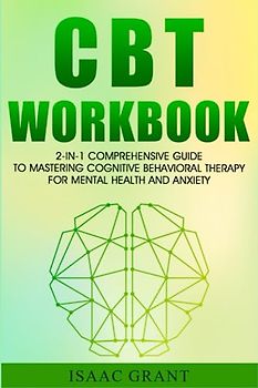 CBT Workbook: 2-in-1 Comprehensive Guide to Mastering Cognitive Behavioral Therapy for Mental Health and Anxiety - Effective Techniques for Adults, Children, and Adolescents