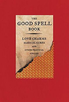 The Good Spell Book: Love Charms, Magical Cures, and Other Practical Sorcery