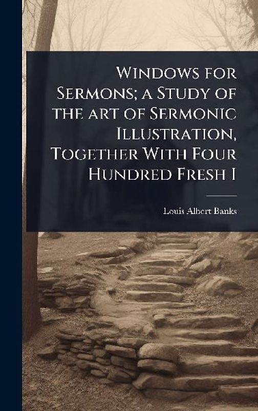 Windows for Sermons; a Study of the art of Sermonic Illustration, Together With Four Hundred Fresh I