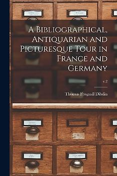 A Bibliographical, Antiquarian and Picturesque Tour in France and Germany; v.2