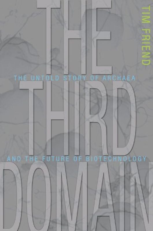 The Third Domain: The Untold Story of Archea and the Future of Biotechnology - Tim Friend