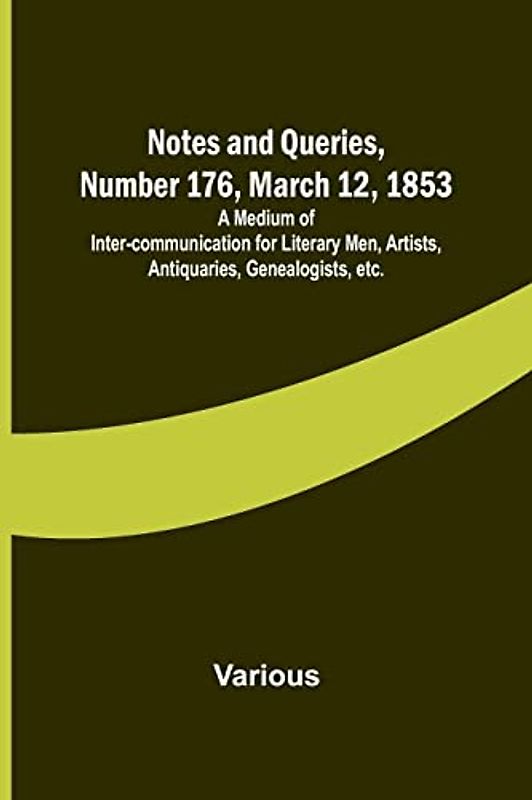 Notes and Queries, Number 176, March 12, 1853 ; A Medium of Inter-communication for Literary Men, Artists, Antiquaries, Genealogists, etc.