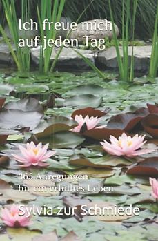 Ich freue mich auf jeden Tag: 365 Anregungen für ein erfülltes Leben