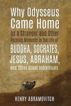 Why Odysseus Came Home as a Stranger and Other Puzzling Moments in the Life of Buddha, Socrates, Jesus, Abraham, and other Great Individuals