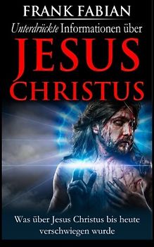 Unterdrückte Informationen über Jesus Christus - Fabian, Frank