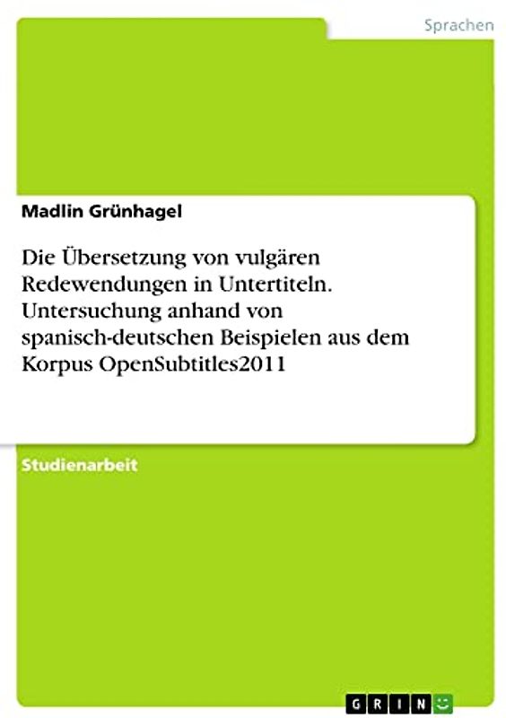 Die Übersetzung von vulgären Redewendungen in Untertiteln. Untersuchung anhand von spanisch-deutschen Beispielen aus dem Korpus OpenSubtitles2011