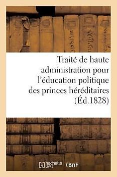 Traité de Haute Administration Pour l'Éducation Politique Des Princes Héréditaires