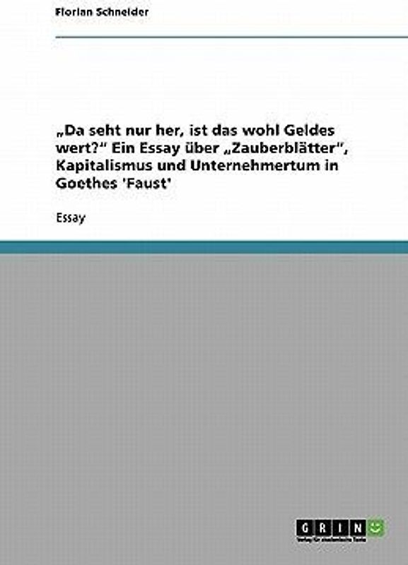 "Da seht nur her, ist das wohl Geldes wert?" Ein Essay über "Zauberblätter", Kapitalismus und Unternehmertum in Goethes 'Faust'