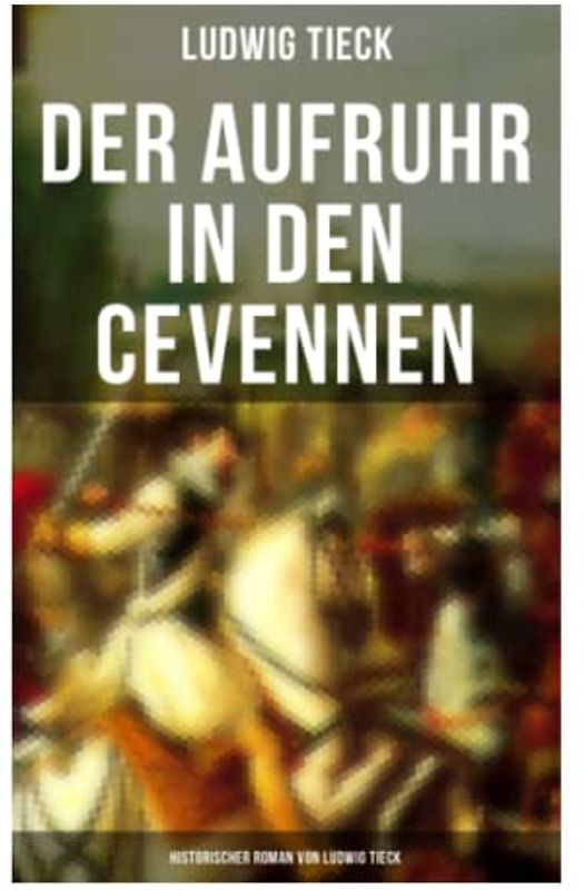 Der Aufruhr in den Cevennen: Historischer Roman von Ludwig Tieck: Hugenottenkriege - Eiserner Kampf protestantischer Bauern um Glaubensfreiheit