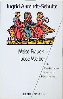 Weise Frauen - böse Weiber. Die Geschichte der Hexen in der frühen Neuzeit
