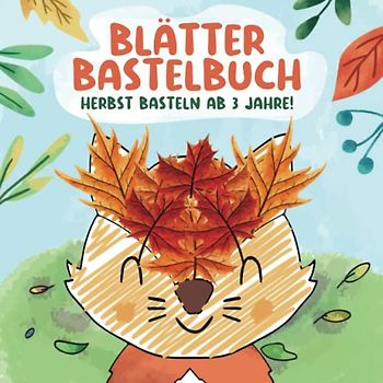 Blätter Bastelbuch - Herbst Basteln ab 3 Jahre: Blätter Sammeln, Basteln, Kleben, Malen! Herbstbasteln Bilder für Kinder - Bastelbücher für Jungen und Mädchen