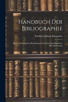 Handbuch der Bibliographie: Kurze Anleitung zur Bücherkunde und zum Katalogisieren. Mit Literaturang