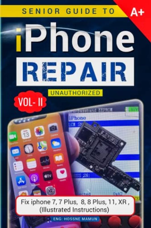 Senior Guide to iPhone Repair Unauthorized (Volume - 2): A Book to Fix iPhone 7, 7 Plus, 8, 8 Plus, 11, XR Problems (Illustrated Instructions) Cell ... Phone Repair Guide (iPhone Repairing Guide)