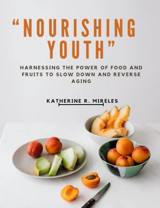Nourishing Youth: Harnessing the Power of Food and Fruits to Slow Down and Reverse Aging