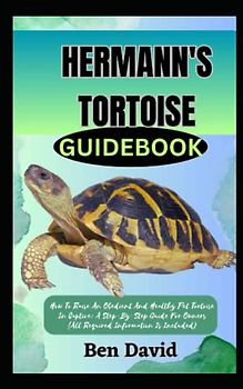 HERMANN'S TORTOISE GUIDEBOOK: How To Raise An Obedient And Healthy Pet Tortoise In Captive: A Step-By-Step Guide For Owners (All Required Information Is Included)