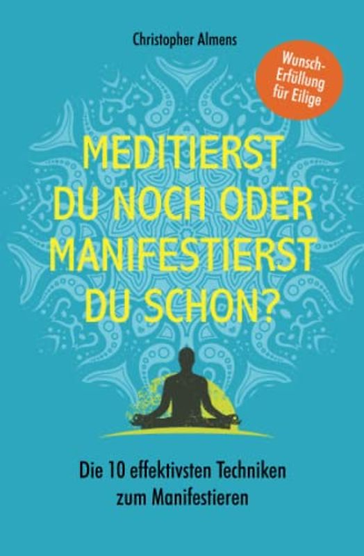 Meditierst du noch oder manifestierst du schon?: Wunscherfüllung für Eilige – Die 10 effektivsten Techniken zum Manifestieren