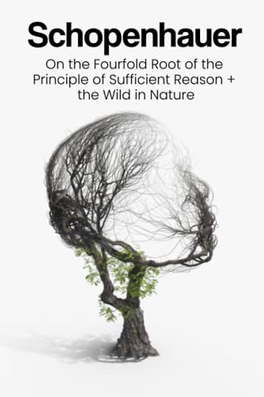 Two Essays On the Fourfold Root of the Principle of Sufficient Reason and the Wild in Nature: Philosophical Insights into the Human Experience and and the Wild in Nature