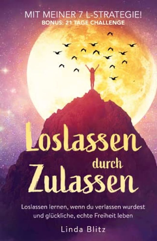 Loslassen durch Zulassen. Loslassen lernen, wenn du verlassen wurdest und glückliche, echte Freiheit leben. Mit meiner 7 L-Strategie! Bonus: 21 Tage Challenge