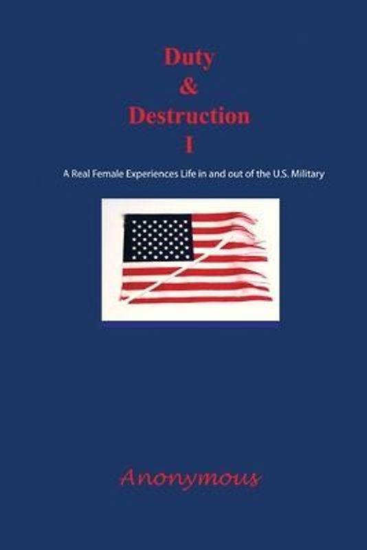 Duty and Destruction I: A Real Female Experiences Life in and out of the U.S. Military