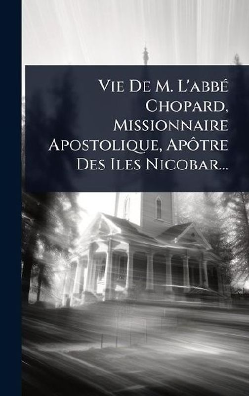 Vie De M. L'abbÃ(c) Chopard, Missionnaire Apostolique, ApÃ´tre Des Iles Nicobar...