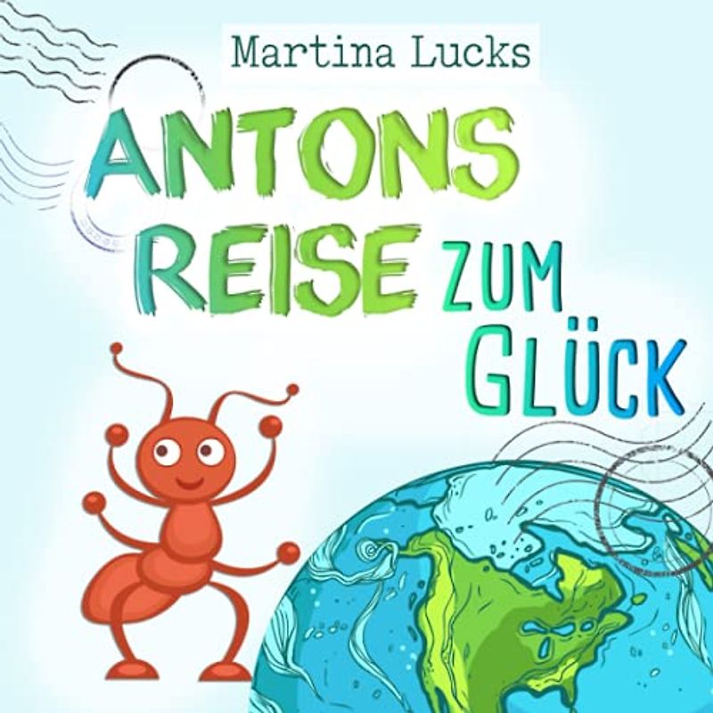 Antons Reise zum Glück: Ein wundervolles Kinderbuch zum Vorlesen und Lesen-Üben über eine kleine, mutige Ameise, die weit reisen muss, um zu erkennen, dass sie das Glück bereits in sich trägt