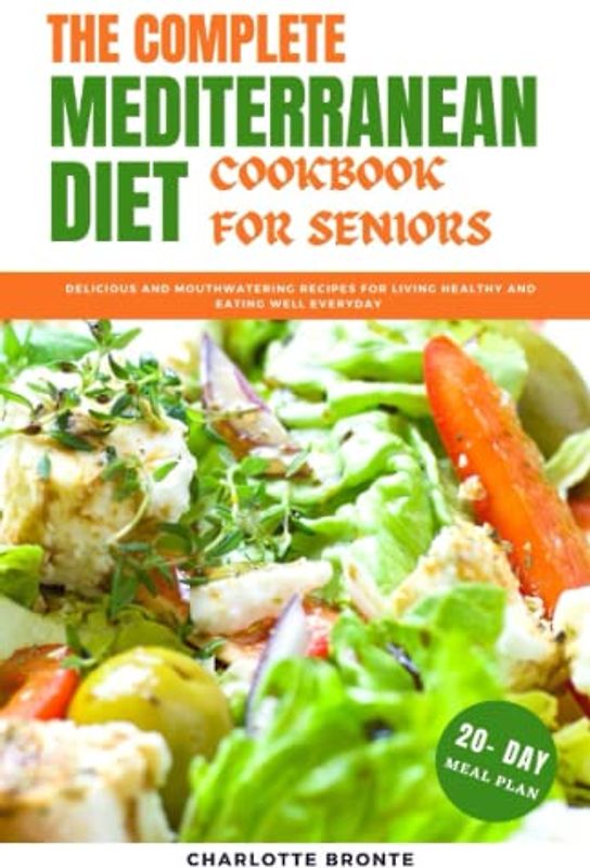 The Complete Mediterranean Diet Cookbook For Seniors: Delicious and Mouthwatering Recipes for Living Healthy and Eating Well Everyday