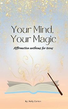 Your Mind, Your Magic. Affirmation Anthems for Teens.