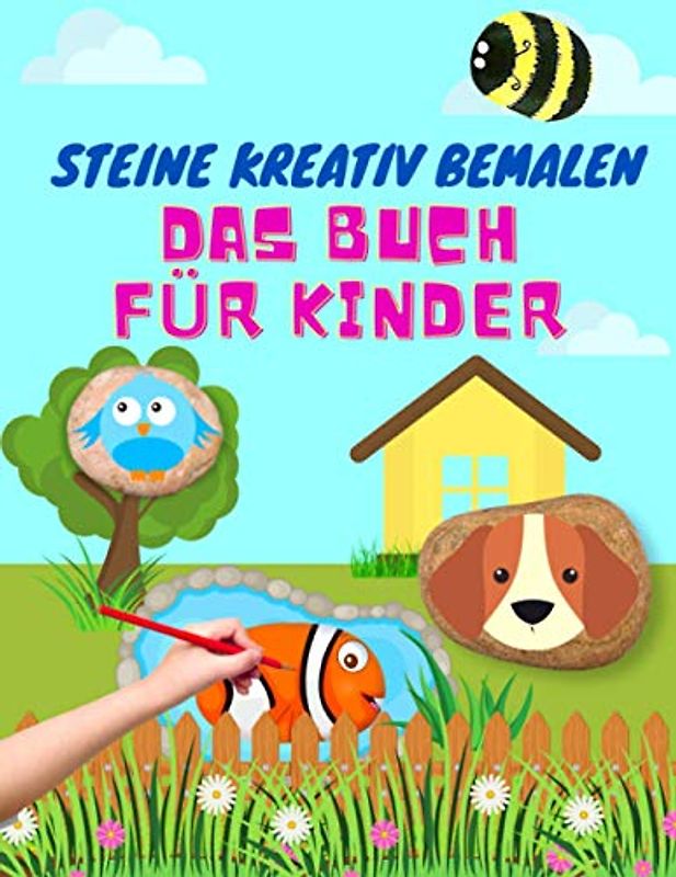 Steine Kreativ Bemalen Das Buch Für Kinder: Ein Buch zum Steine Bemalen für Mädchen und Jungs | Das ultimative Ideenbuch mit vielen verschiedenen Motiven