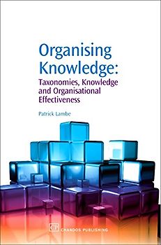 Organising Knowledge: Taxonomies, Knowledge and Organisational Effectiveness (Chandos Knowledge Management)