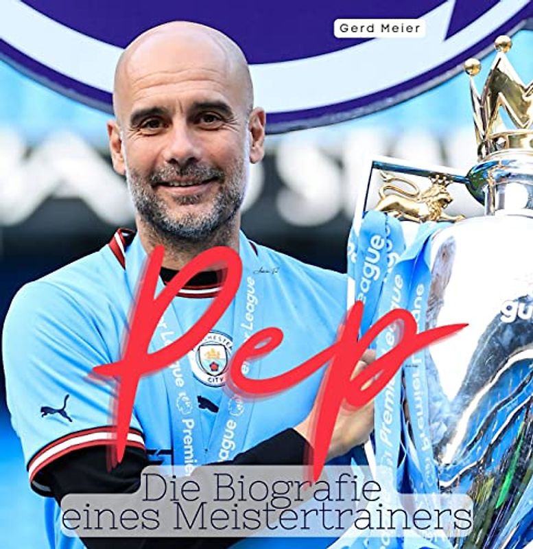 Pep: Die Biografie eines Meistertrainers