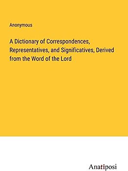 A Dictionary of Correspondences, Representatives, and Significatives, Derived from the Word of the Lord
