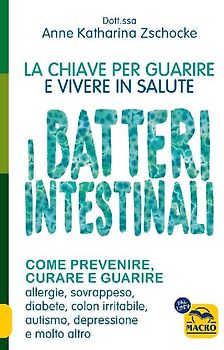 I batteri intestinali. La chiave per guarire e vivere in salute.Come prevenire, curare e guarire allergie, sovrappeso, diabete, colon irritabile, autismo, depressione e molto altro