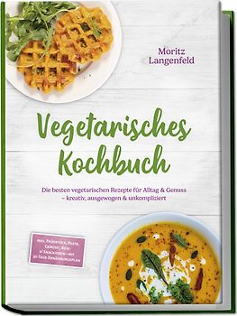 Vegetarisches Kochbuch: Die besten vegetarischen Rezepte für Alltag & Genuss – kreativ, ausgewogen & unkompliziert – inkl. Frühstück, Pasta, Gemüse-, Reis- & Snackideen – mit 30-Tage-Ernährungsplan