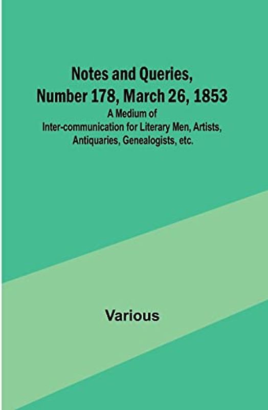 Notes and Queries, Number 178, March 26, 1853 ; A Medium of Inter-communication for Literary Men, Artists, Antiquaries, Genealogists, etc.