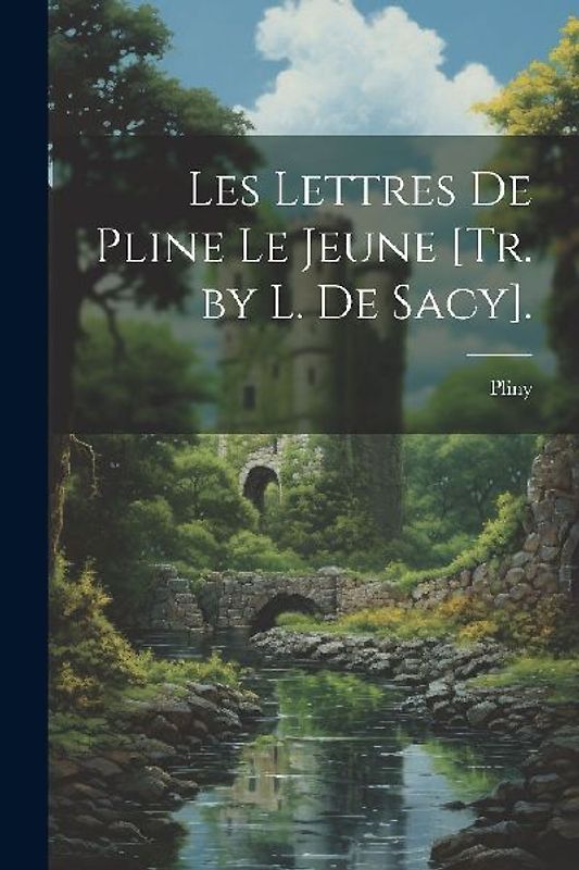Les Lettres De Pline Le Jeune [Tr. by L. De Sacy].