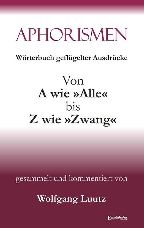 Aphorismen - Wörterbuch geflügelter Ausdrücke von A wie »Alle« bis Z wie »Zwang«