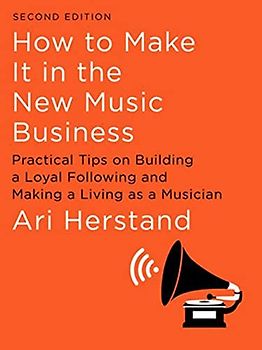How to Make It in the New Music Business: Practical Tips on Building a Loyal Following and Making a Living As a Musician