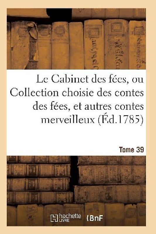 Le Cabinet Des Fées, Ou Collection Choisie Des Contes Des Fées, Et Autres Contes Merveilleux T39