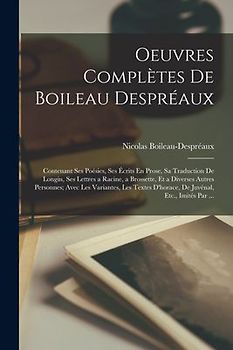 Oeuvres Complètes De Boileau Despréaux: Contenant Ses Poésies, Ses Écrits En Prose, Sa Traduction De Longin, Ses Lettres a Racine, a Brossette, Et a D
