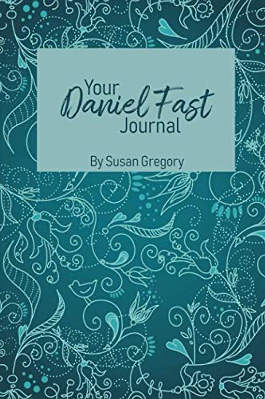 Your Daniel Fast Journal: Experience God in the Secret Place of Fasting