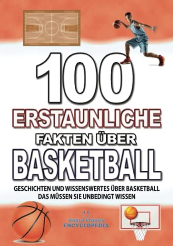 100 ERSTAUNLICHE FAKTEN ÜBER BASKETBALL: GESCHICHTEN UND WISSENSWERTES ÜBER BASKETBALL DAS MÜSSEN SIE UNBEDINGT WISSEN (FAKTEN GESCHICHTEN UND KURIOSITÄTEN ERSTAUNLICHE)