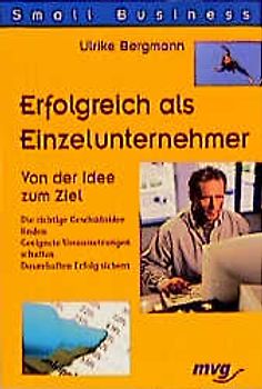 Erfolgreich als Einzelunternehmer. Von der Idee zum Ziel. Die richtige Geschäftsidee finden. Geeignete Voraussetzungen schaffen, dauerhaften Erfolg sichern